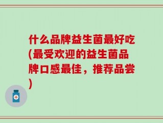 什么品牌益生菌最好吃(最受欢迎的益生菌品牌口感最佳，推荐品尝)