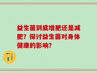 益生菌到底增肥还是减肥？探讨益生菌对身体健康的影响？
