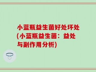 小蓝瓶益生菌好处坏处(小蓝瓶益生菌：益处与副作用分析)