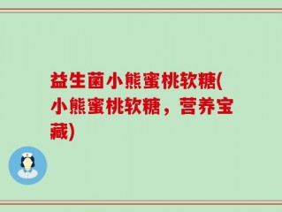 益生菌小熊蜜桃软糖(小熊蜜桃软糖，营养宝藏)
