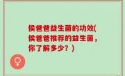 侯爸爸益生菌的功效(侯爸爸推荐的益生菌，你了解多少？)
