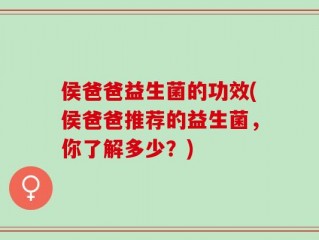 侯爸爸益生菌的功效(侯爸爸推荐的益生菌，你了解多少？)