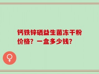 钙铁锌硒益生菌冻干粉价格？一盒多少钱？