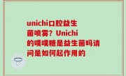 unichi口腔益生菌喷雾？Unichi的噗噗糖是益生菌吗请问是如何起作用的