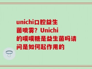 unichi口腔益生菌喷雾？Unichi的噗噗糖是益生菌吗请问是如何起作用的