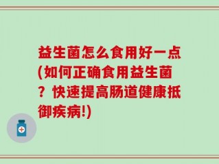 益生菌怎么食用好一点(如何正确食用益生菌？快速提高肠道健康抵御疾病!)