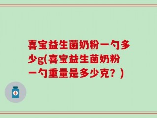 喜宝益生菌奶粉一勺多少g(喜宝益生菌奶粉一勺重量是多少克？)