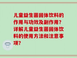 儿童益生菌固体饮料的作用与功效及副作用？详解儿童益生菌固体饮料的使用方法和注意事项？