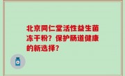 北京同仁堂活性益生菌冻干粉？保护肠道健康的新选择？