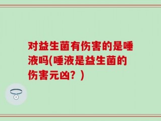 对益生菌有伤害的是唾液吗(唾液是益生菌的伤害元凶？)