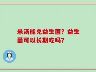 米汤能兑益生菌？益生菌可以长期吃吗？