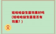 娃哈哈益生菌效果好吗(娃哈哈益生菌是否有效果？)