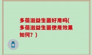 多蓓滋益生菌好用吗(多蓓滋益生菌使用效果如何？)