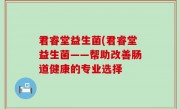 君睿堂益生菌(君睿堂益生菌——帮助改善肠道健康的专业选择