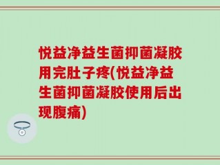 悦益净益生菌抑菌凝胶用完肚子疼(悦益净益生菌抑菌凝胶使用后出现腹痛)