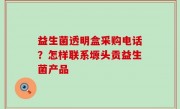 益生菌透明盒采购电话？怎样联系塬头贡益生菌产品