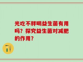光吃不胖喝益生菌有用吗？探究益生菌对减肥的作用？