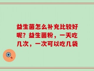 益生菌怎么补充比较好呢？益生菌粉，一天吃几次，一次可以吃几袋