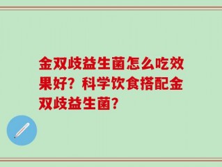 金双歧益生菌怎么吃效果好？科学饮食搭配金双歧益生菌？