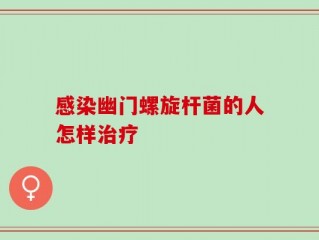 感染幽门螺旋杆菌的人怎样治疗