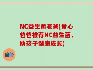 NC益生菌老爸(爱心爸爸推荐NC益生菌，助孩子健康成长)