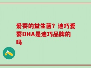 爱婴的益生菌？迪巧爱婴DHA是迪巧品牌的吗