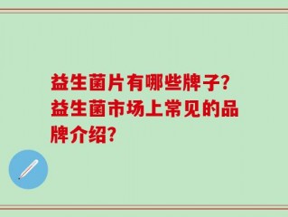 益生菌片有哪些牌子？益生菌市场上常见的品牌介绍？