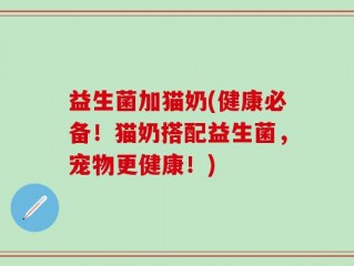 益生菌加猫奶(健康必备！猫奶搭配益生菌，宠物更健康！)