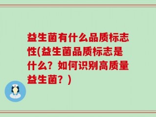 益生菌有什么品质标志性(益生菌品质标志是什么？如何识别高质量益生菌？)