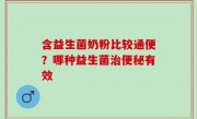 含益生菌奶粉比较通便？哪种益生菌治便秘有效