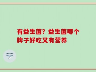 有益生菌？益生菌哪个牌子好吃又有营养