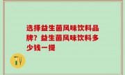 选择益生菌风味饮料品牌？益生菌风味饮料多少钱一提