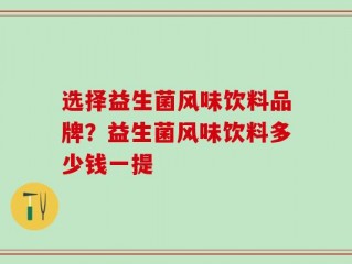 选择益生菌风味饮料品牌？益生菌风味饮料多少钱一提