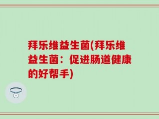 拜乐维益生菌(拜乐维益生菌：促进肠道健康的好帮手)