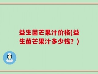 益生菌芒果汁价格(益生菌芒果汁多少钱？)