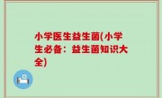 小学医生益生菌(小学生必备：益生菌知识大全)