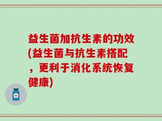 益生菌加抗生素的功效(益生菌与抗生素搭配，更利于消化系统恢复健康)