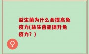 益生菌为什么会提高免疫力(益生菌能提升免疫力？)