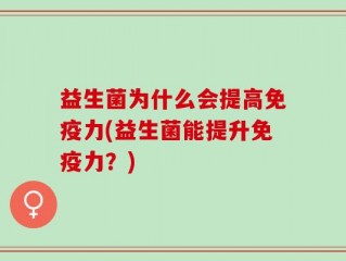 益生菌为什么会提高免疫力(益生菌能提升免疫力？)