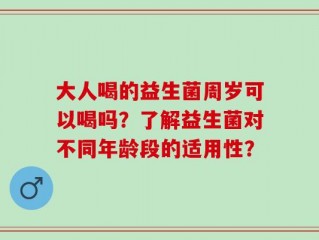 大人喝的益生菌周岁可以喝吗？了解益生菌对不同年龄段的适用性？