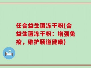 任合益生菌冻干粉(合益生菌冻干粉：增强免疫，维护肠道健康)