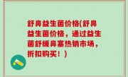 舒鼻益生菌价格(舒鼻益生菌价格，通过益生菌舒缓鼻塞热销市场，折扣购买！)
