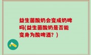益生菌酸奶会变成奶啤吗(益生菌酸奶是否能变身为酸啤酒？)