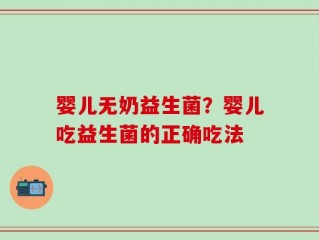 婴儿无奶益生菌？婴儿吃益生菌的正确吃法
