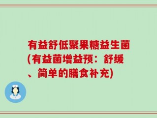 有益舒低聚果糖益生菌(有益菌增益预：舒缓、简单的膳食补充)