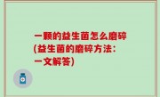 一颗的益生菌怎么磨碎(益生菌的磨碎方法：一文解答)