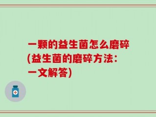 一颗的益生菌怎么磨碎(益生菌的磨碎方法：一文解答)