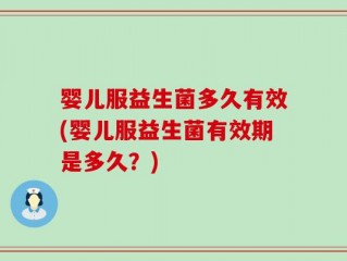 婴儿服益生菌多久有效(婴儿服益生菌有效期是多久？)