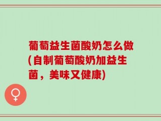 葡萄益生菌酸奶怎么做(自制葡萄酸奶加益生菌，美味又健康)