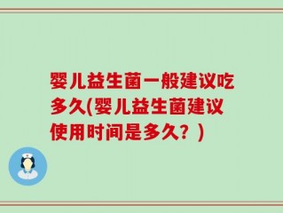 婴儿益生菌一般建议吃多久(婴儿益生菌建议使用时间是多久？)